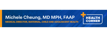 Health Corner - Michele Cheung - MD, MPH, FAAP